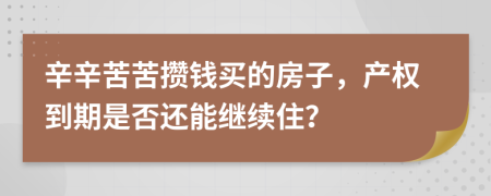 辛辛苦苦攒钱买的房子，产权到期是否还能继续住？