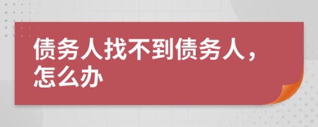 债务人找不到债务人，怎么办