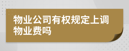 物业公司有权规定上调物业费吗