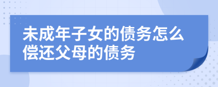 未成年子女的债务怎么偿还父母的债务