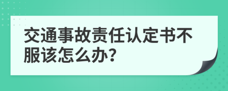 交通事故责任认定书不服该怎么办？