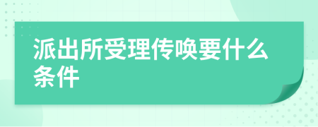 派出所受理传唤要什么条件