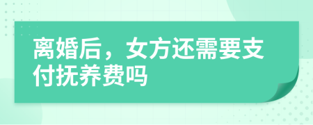 离婚后，女方还需要支付抚养费吗