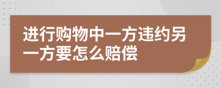 进行购物中一方违约另一方要怎么赔偿