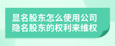 显名股东怎么使用公司隐名股东的权利来维权