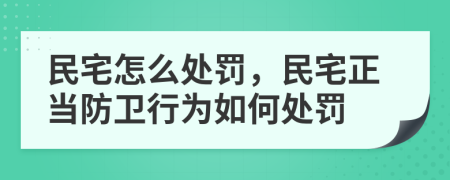 民宅怎么处罚，民宅正当防卫行为如何处罚