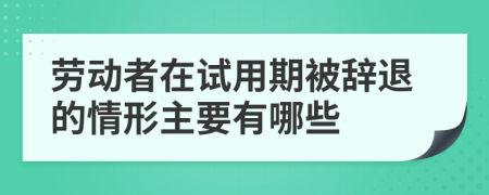 劳动者在试用期被辞退的情形主要有哪些