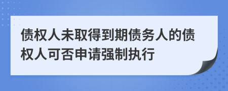 债权人未取得到期债务人的债权人可否申请强制执行