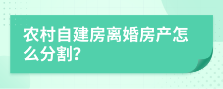 农村自建房离婚房产怎么分割？