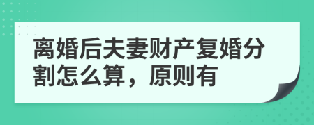 离婚后夫妻财产复婚分割怎么算，原则有