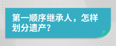 第一顺序继承人，怎样划分遗产？