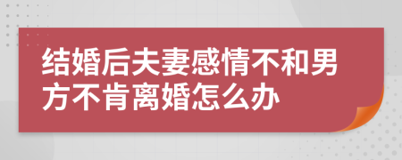 结婚后夫妻感情不和男方不肯离婚怎么办