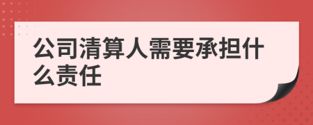 公司清算人需要承担什么责任