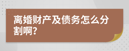 离婚财产及债务怎么分割啊？