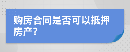 购房合同是否可以抵押房产？