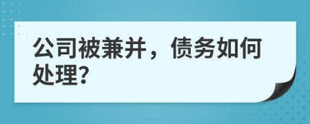 公司被兼并，债务如何处理？