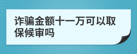 诈骗金额十一万可以取保候审吗