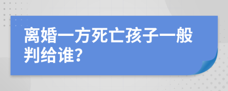 离婚一方死亡孩子一般判给谁？