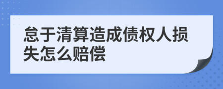 怠于清算造成债权人损失怎么赔偿