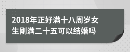 2018年正好满十八周岁女生刚满二十五可以结婚吗