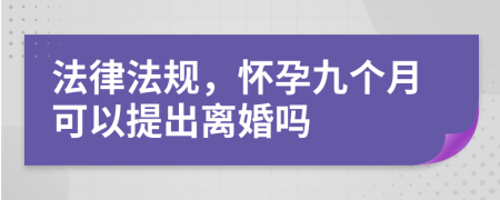 法律法规，怀孕九个月可以提出离婚吗