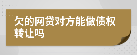 欠的网贷对方能做债权转让吗