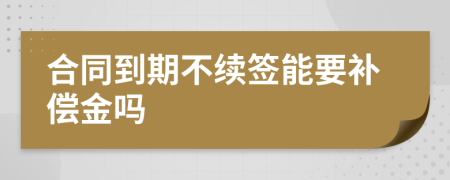 合同到期不续签能要补偿金吗