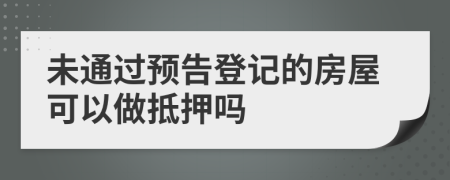 未通过预告登记的房屋可以做抵押吗