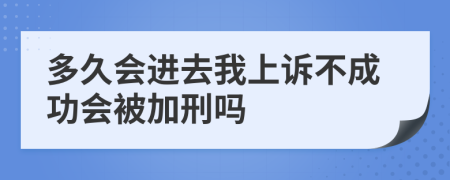 多久会进去我上诉不成功会被加刑吗