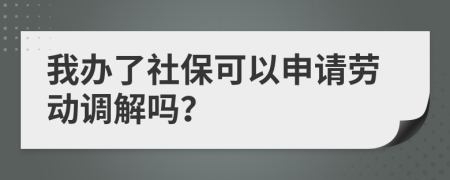 我办了社保可以申请劳动调解吗？