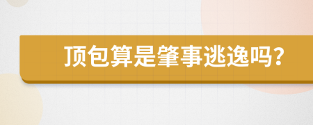 顶包算是肇事逃逸吗？