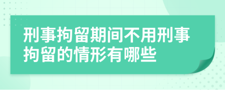 刑事拘留期间不用刑事拘留的情形有哪些