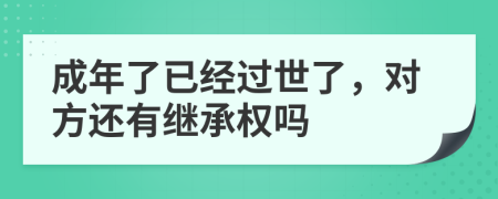 成年了已经过世了，对方还有继承权吗