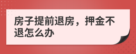 房子提前退房，押金不退怎么办