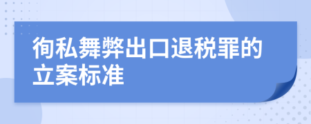 徇私舞弊出口退税罪的立案标准