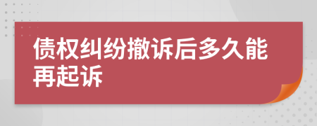 债权纠纷撤诉后多久能再起诉