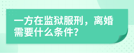 一方在监狱服刑，离婚需要什么条件？