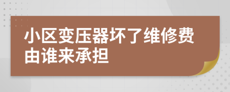 小区变压器坏了维修费由谁来承担