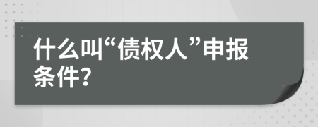 什么叫“债权人”申报条件？