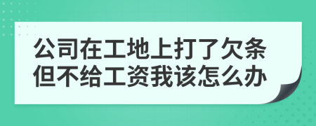 公司在工地上打了欠条但不给工资我该怎么办