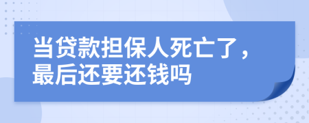 当贷款担保人死亡了，最后还要还钱吗