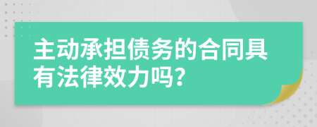 主动承担债务的合同具有法律效力吗？