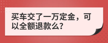 买车交了一万定金，可以全额退款么？