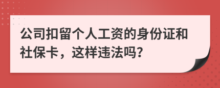 公司扣留个人工资的身份证和社保卡，这样违法吗？