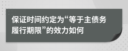 保证时间约定为“等于主债务履行期限”的效力如何