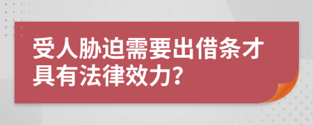 受人胁迫需要出借条才具有法律效力？