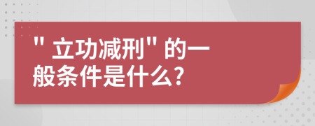 " 立功减刑" 的一般条件是什么?