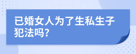 已婚女人为了生私生子犯法吗？