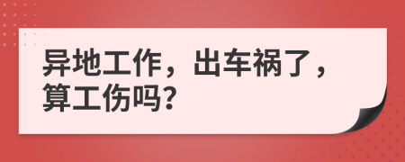 异地工作，出车祸了，算工伤吗？