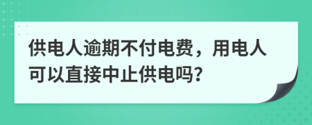 供电人逾期不付电费，用电人可以直接中止供电吗？